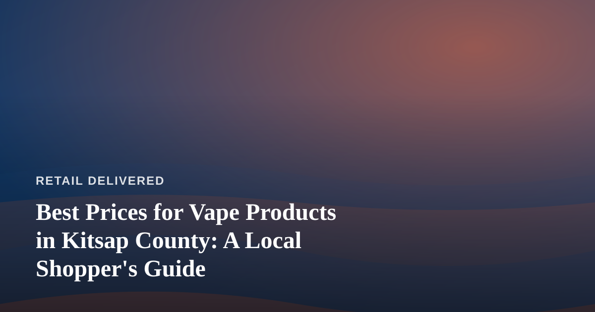 Best Prices for Vape Products in Kitsap County: A Local Shopper’s Guide