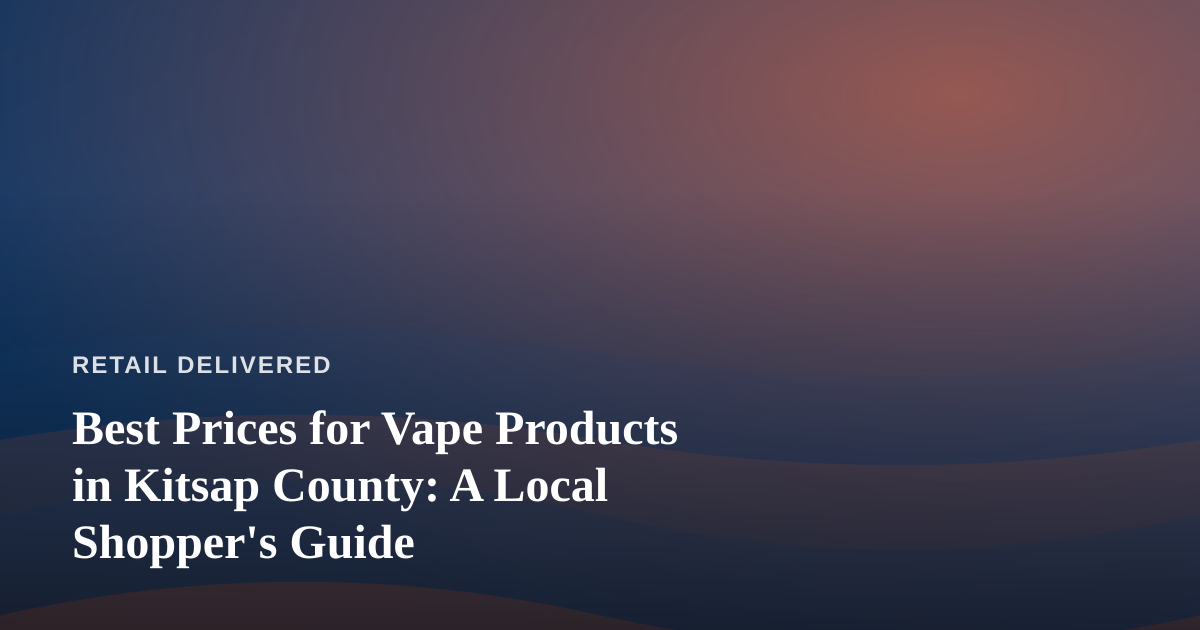 Best Prices for Vape Products in Kitsap County: A Local Shopper’s Guide