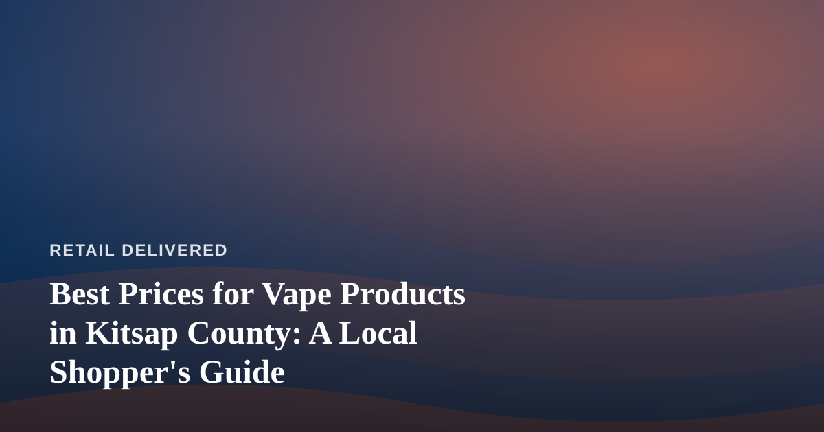 Best Prices for Vape Products in Kitsap County: A Local Shopper’s Guide