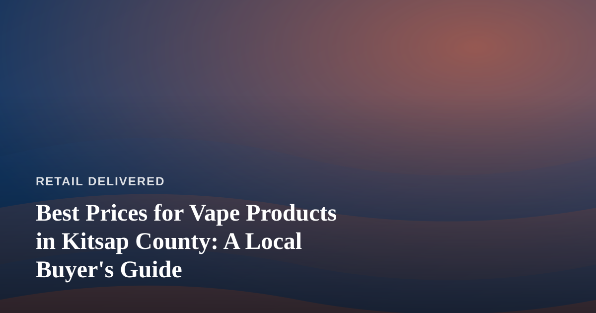 Best Prices for Vape Products in Kitsap County: A Local Buyer’s Guide
