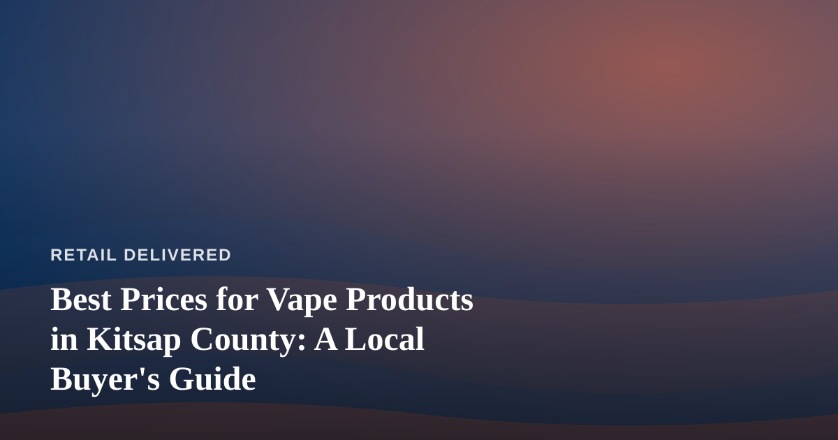 Best Prices for Vape Products in Kitsap County: A Local Buyer’s Guide