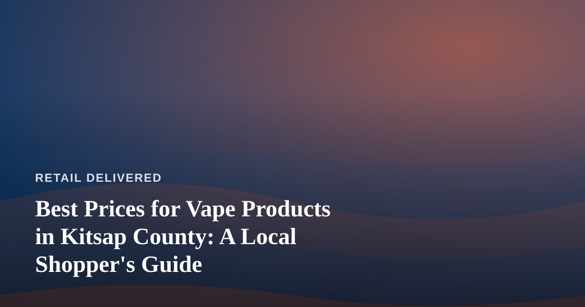 Best Prices for Vape Products in Kitsap County: A Local Shopper’s Guide