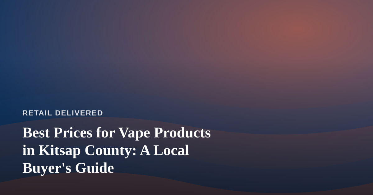 Best Prices for Vape Products in Kitsap County: A Local Buyer’s Guide