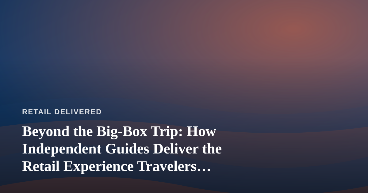Beyond the Big-Box Trip: How Independent Guides Deliver the Retail Experience Travelers Actually Want