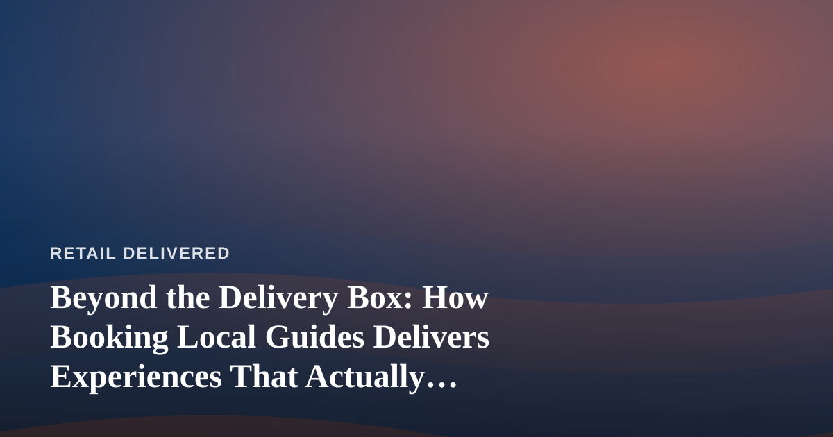 Beyond the Delivery Box: How Booking Local Guides Delivers Experiences That Actually Arrive