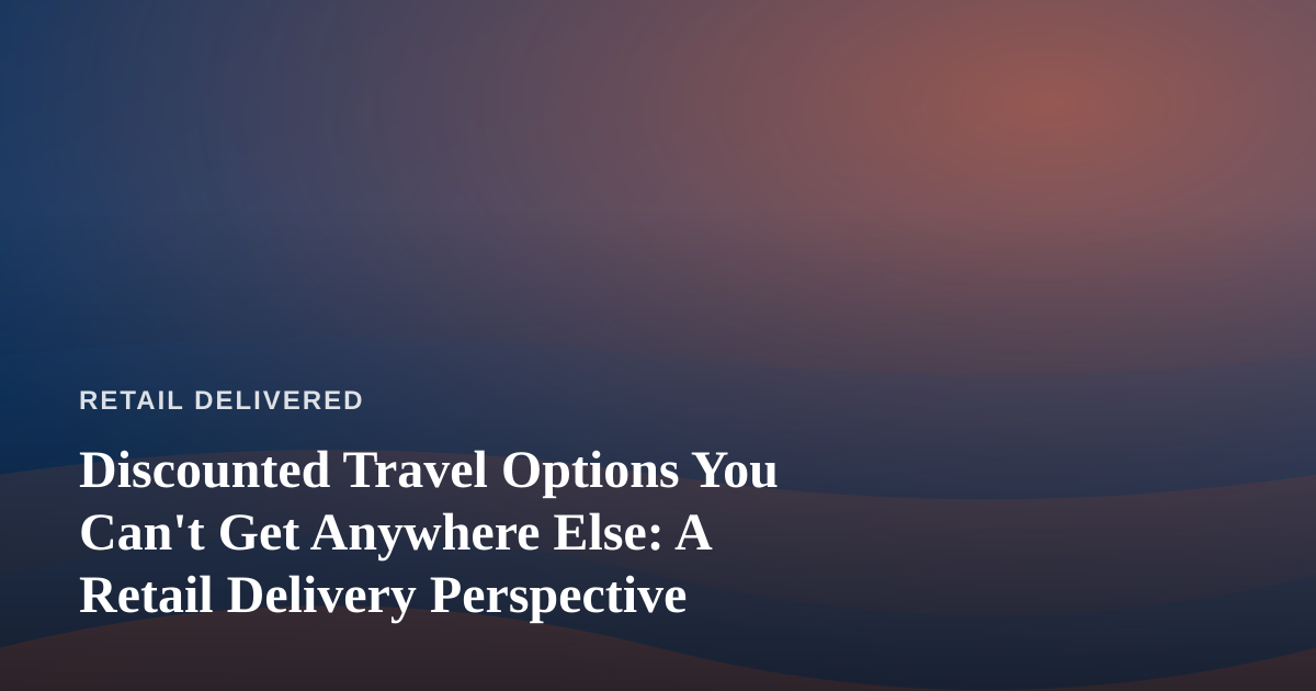 Discounted Travel Options You Can’t Get Anywhere Else: A Retail Delivery Perspective