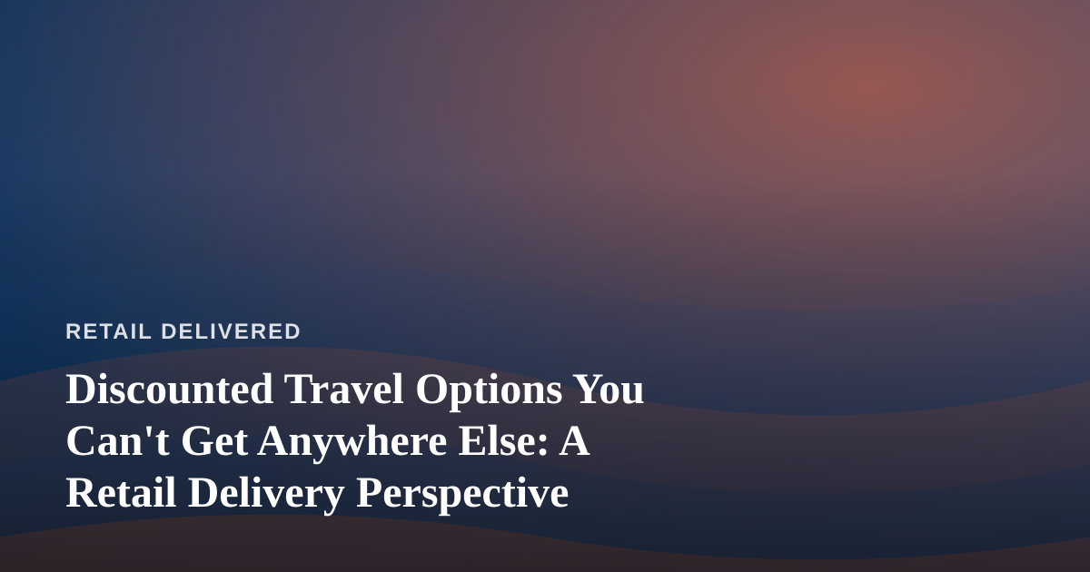 Discounted Travel Options You Can’t Get Anywhere Else: A Retail Delivery Perspective