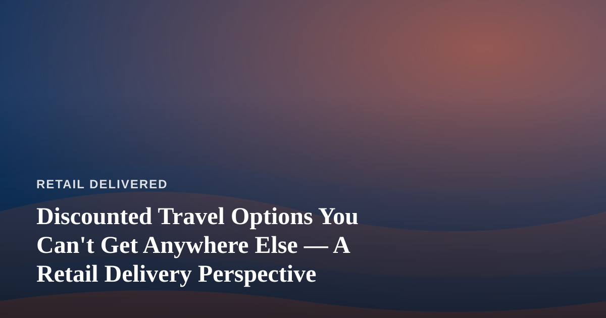 Discounted Travel Options You Can’t Get Anywhere Else — A Retail Delivery Perspective