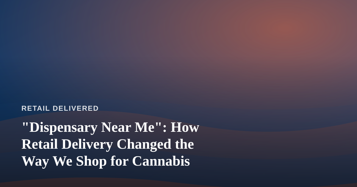 “Dispensary Near Me”: How Retail Delivery Changed the Way We Shop for Cannabis