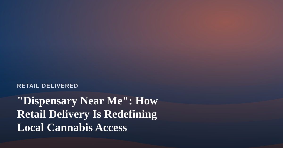 “Dispensary Near Me”: How Retail Delivery Is Redefining Local Cannabis Access