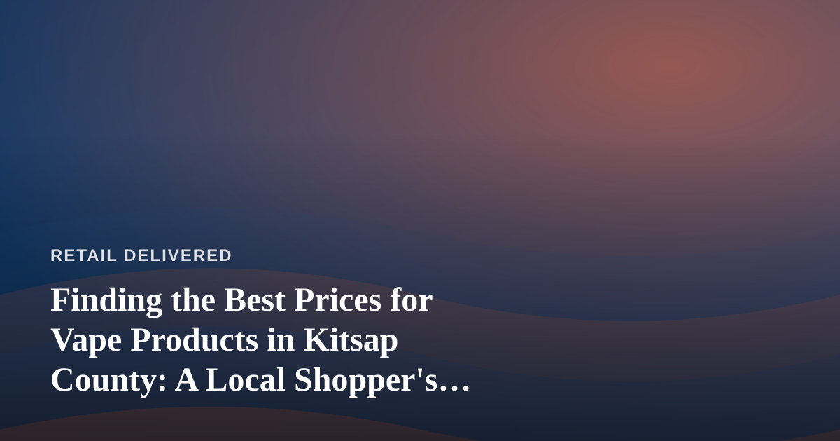 Finding the Best Prices for Vape Products in Kitsap County: A Local Shopper’s Guide