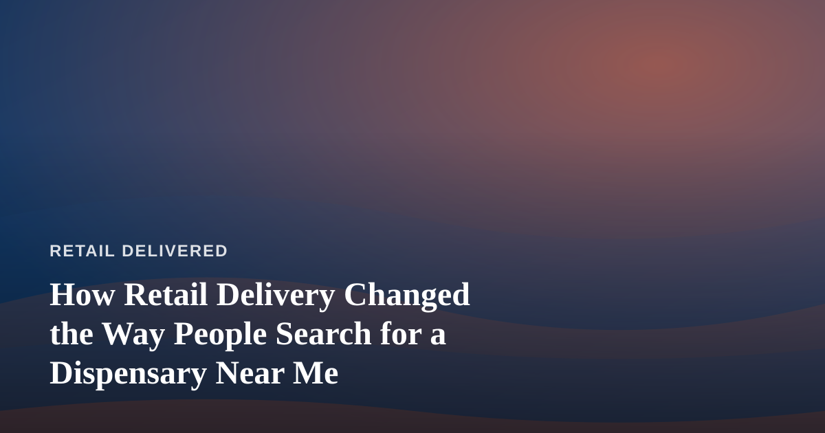 How Retail Delivery Changed the Way People Search for a Dispensary Near Me