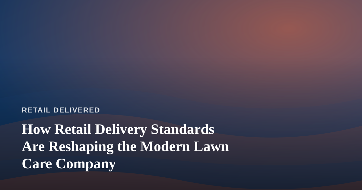 How Retail Delivery Standards Are Reshaping the Modern Lawn Care Company