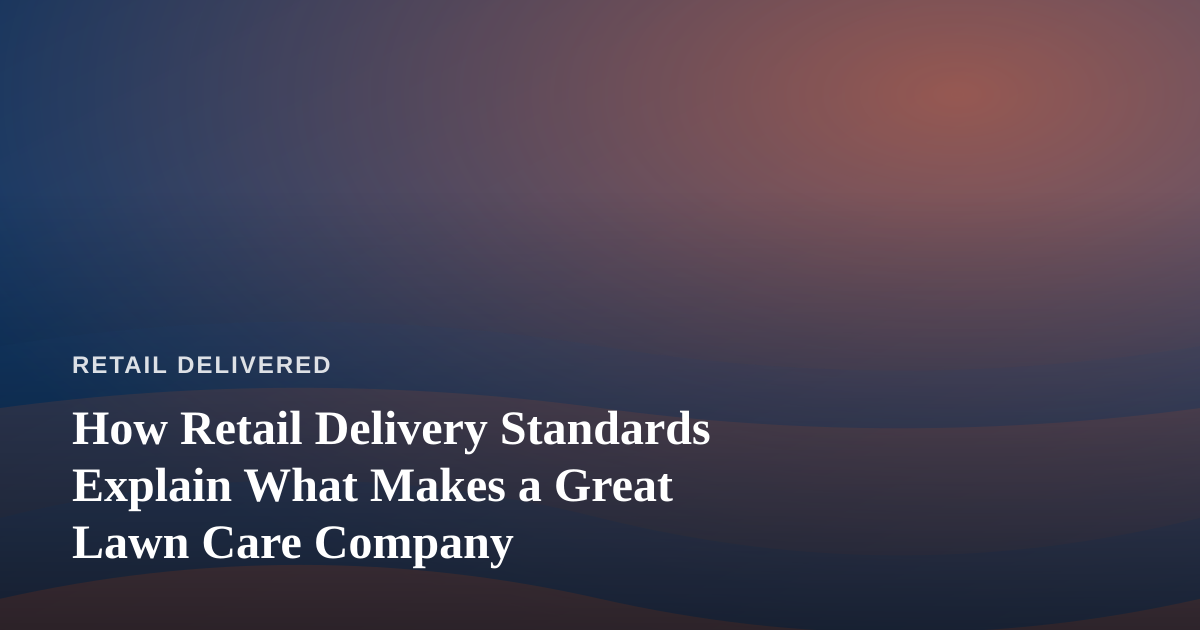 How Retail Delivery Standards Explain What Makes a Great Lawn Care Company