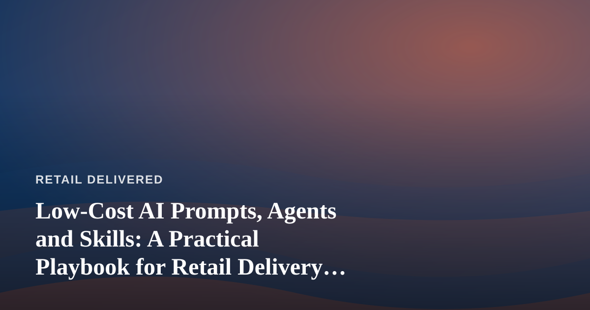 Low-Cost AI Prompts, Agents and Skills: A Practical Playbook for Retail Delivery Operators
