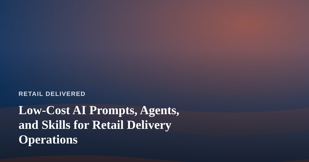 Low-Cost AI Prompts, Agents, and Skills for Retail Delivery Operations