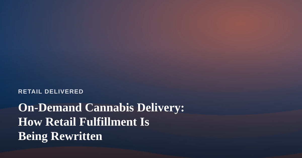 On-Demand Cannabis Delivery: How Retail Fulfillment Is Being Rewritten