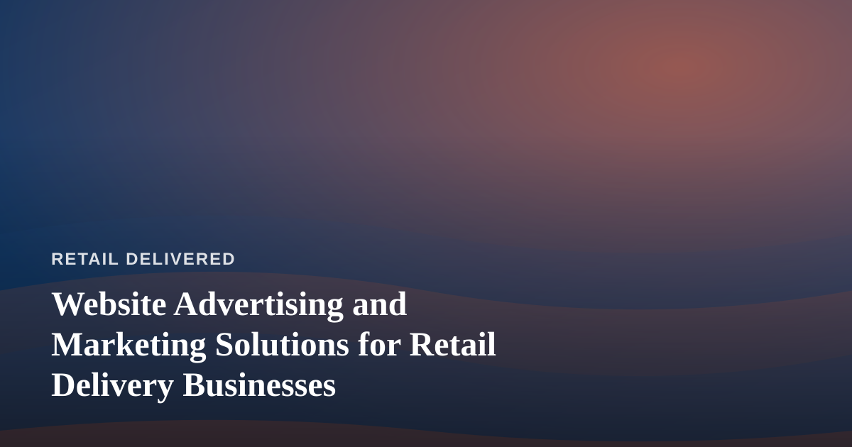 Website Advertising and Marketing Solutions for Retail Delivery Businesses