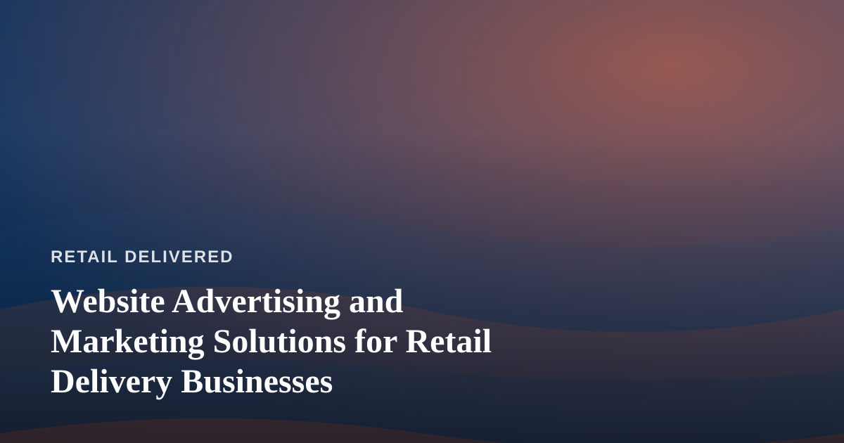 Website Advertising and Marketing Solutions for Retail Delivery Businesses