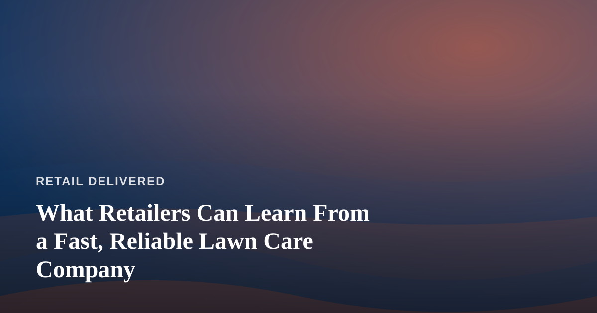 What Retailers Can Learn From a Fast, Reliable Lawn Care Company