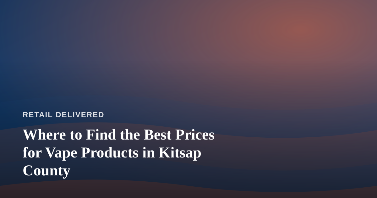 Where to Find the Best Prices for Vape Products in Kitsap County