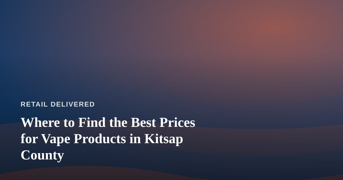 Where to Find the Best Prices for Vape Products in Kitsap County