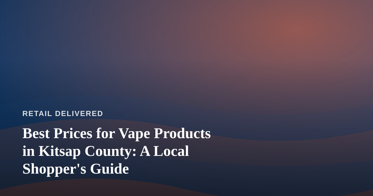 Best Prices for Vape Products in Kitsap County: A Local Shopper’s Guide