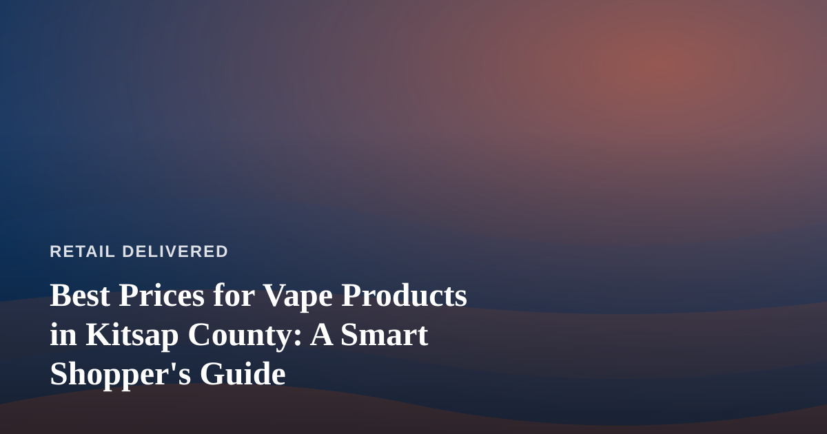 Best Prices for Vape Products in Kitsap County: A Smart Shopper’s Guide
