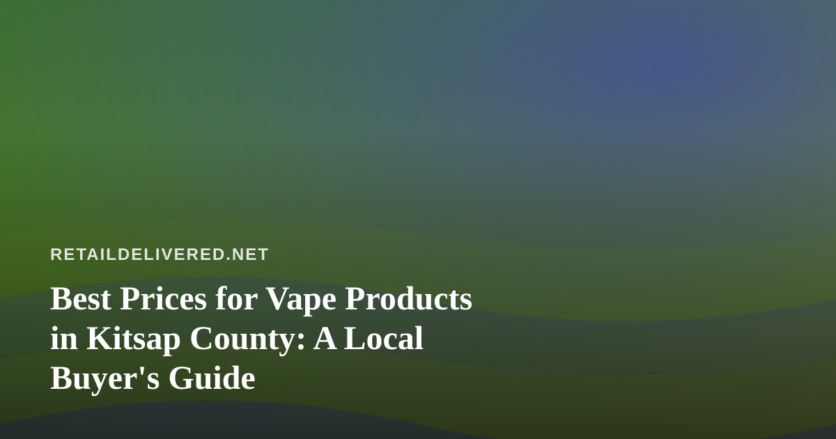 Best Prices for Vape Products in Kitsap County: A Local Buyer’s Guide
