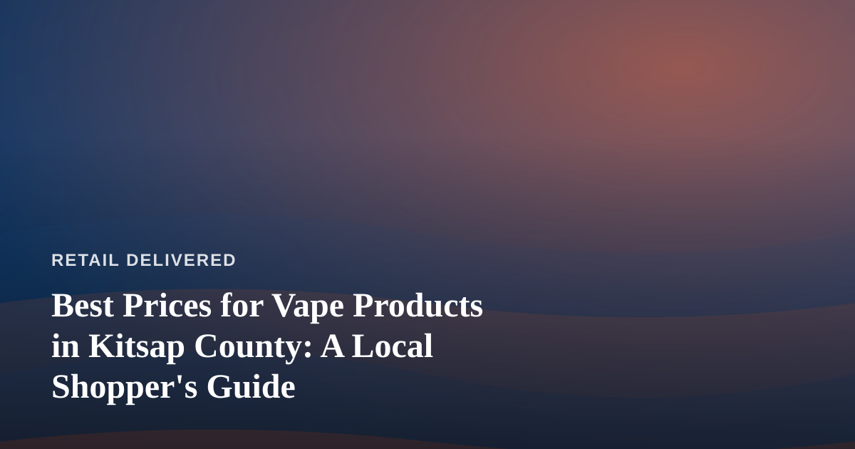 Best Prices for Vape Products in Kitsap County: A Local Shopper’s Guide