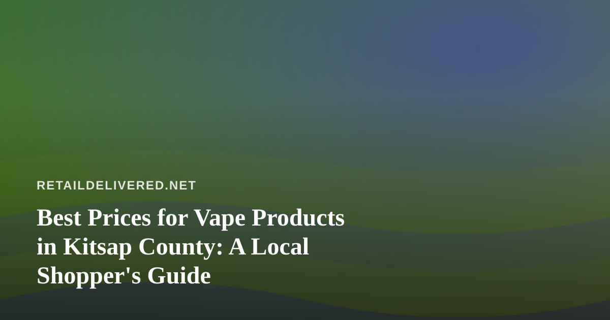 Best Prices for Vape Products in Kitsap County: A Local Shopper’s Guide