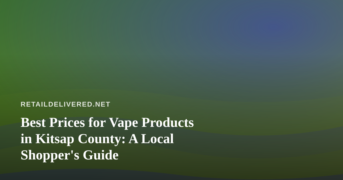 Best Prices for Vape Products in Kitsap County: A Local Shopper’s Guide