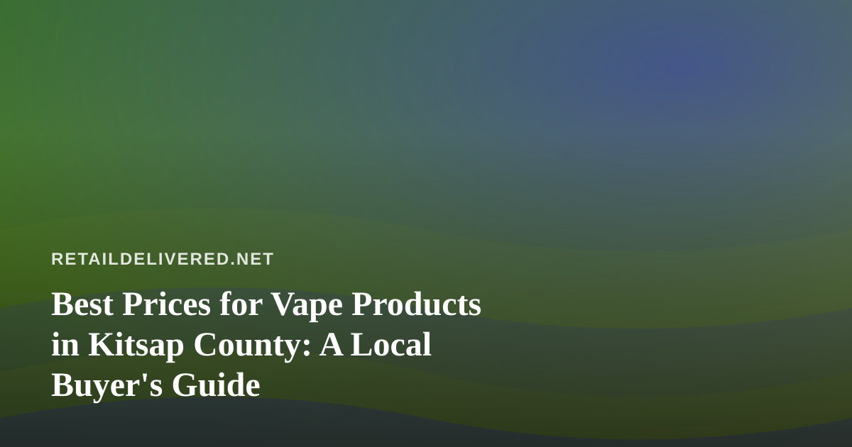 Best Prices for Vape Products in Kitsap County: A Local Buyer’s Guide