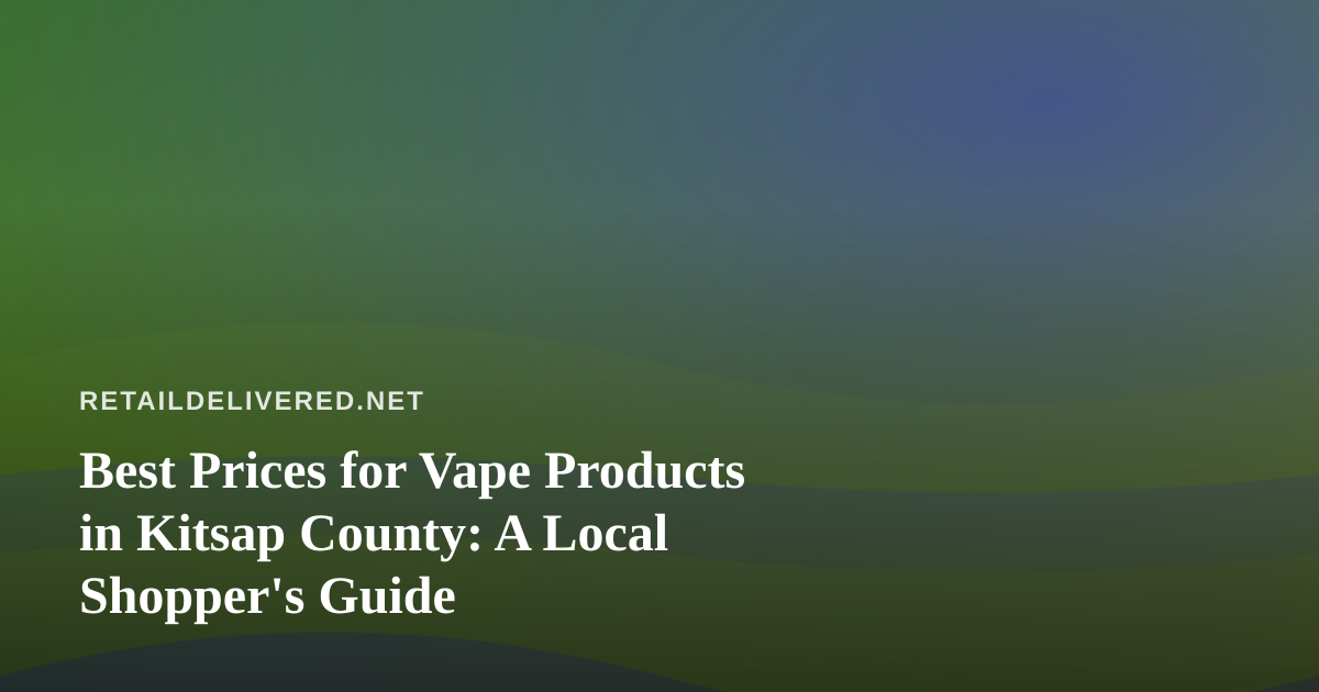 Best Prices for Vape Products in Kitsap County: A Local Shopper’s Guide