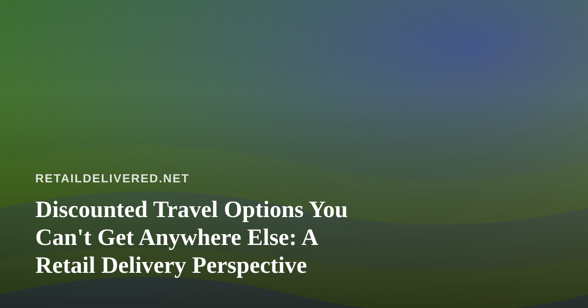 Discounted Travel Options You Can’t Get Anywhere Else: A Retail Delivery Perspective