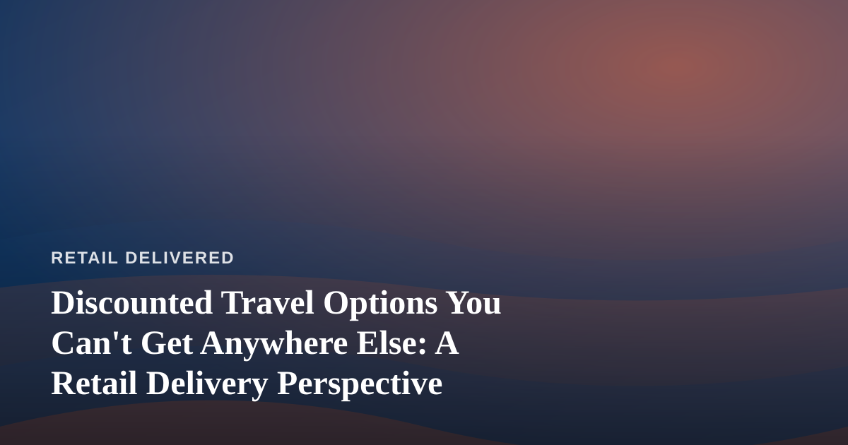 Discounted Travel Options You Can’t Get Anywhere Else: A Retail Delivery Perspective