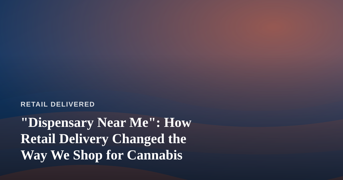 “Dispensary Near Me”: How Retail Delivery Changed the Way We Shop for Cannabis