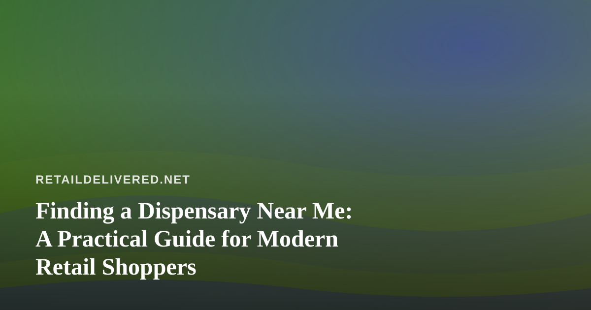 Finding a Dispensary Near Me: A Practical Guide for Modern Retail Shoppers