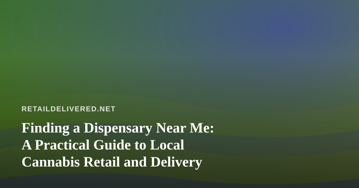 Finding a Dispensary Near Me: A Practical Guide to Local Cannabis Retail and Delivery