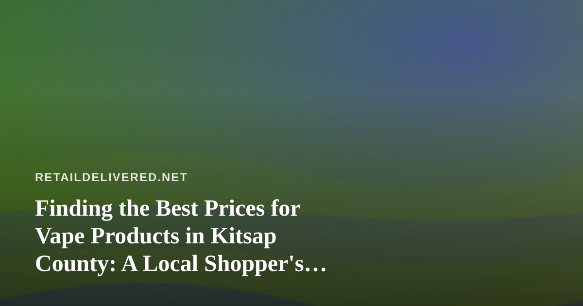 Finding the Best Prices for Vape Products in Kitsap County: A Local Shopper’s Guide