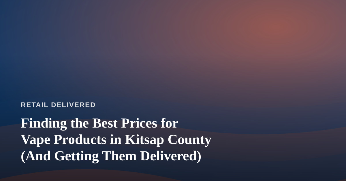 Finding the Best Prices for Vape Products in Kitsap County (And Getting Them Delivered)