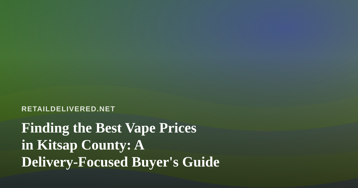 Finding the Best Vape Prices in Kitsap County: A Delivery-Focused Buyer’s Guide