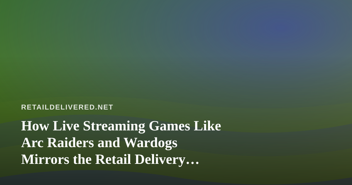 How Live Streaming Games Like Arc Raiders and Wardogs Mirrors the Retail Delivery Playbook
