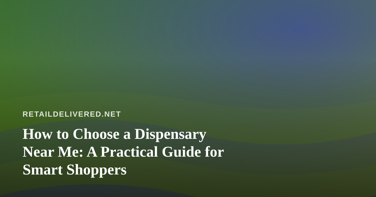 How to Choose a Dispensary Near Me: A Practical Guide for Smart Shoppers
