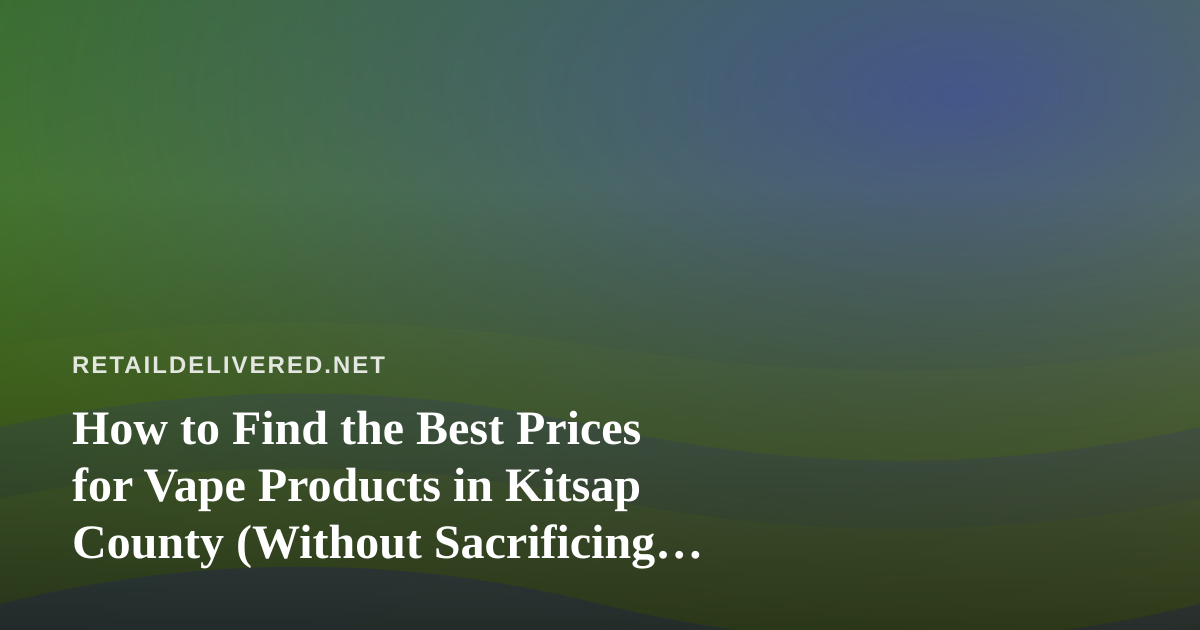 How to Find the Best Prices for Vape Products in Kitsap County (Without Sacrificing Quality)