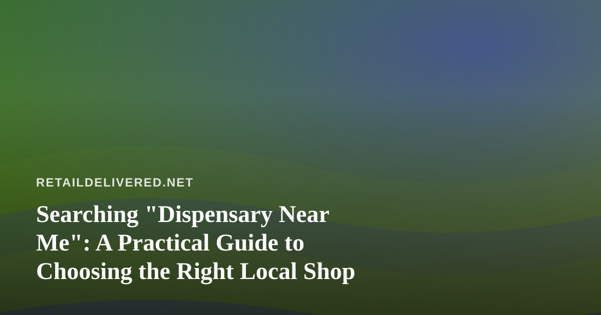 Searching “Dispensary Near Me”: A Practical Guide to Choosing the Right Local Shop