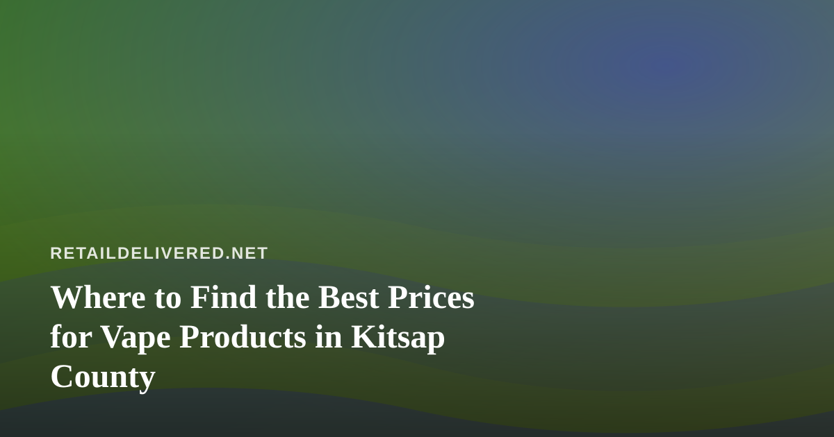 Where to Find the Best Prices for Vape Products in Kitsap County