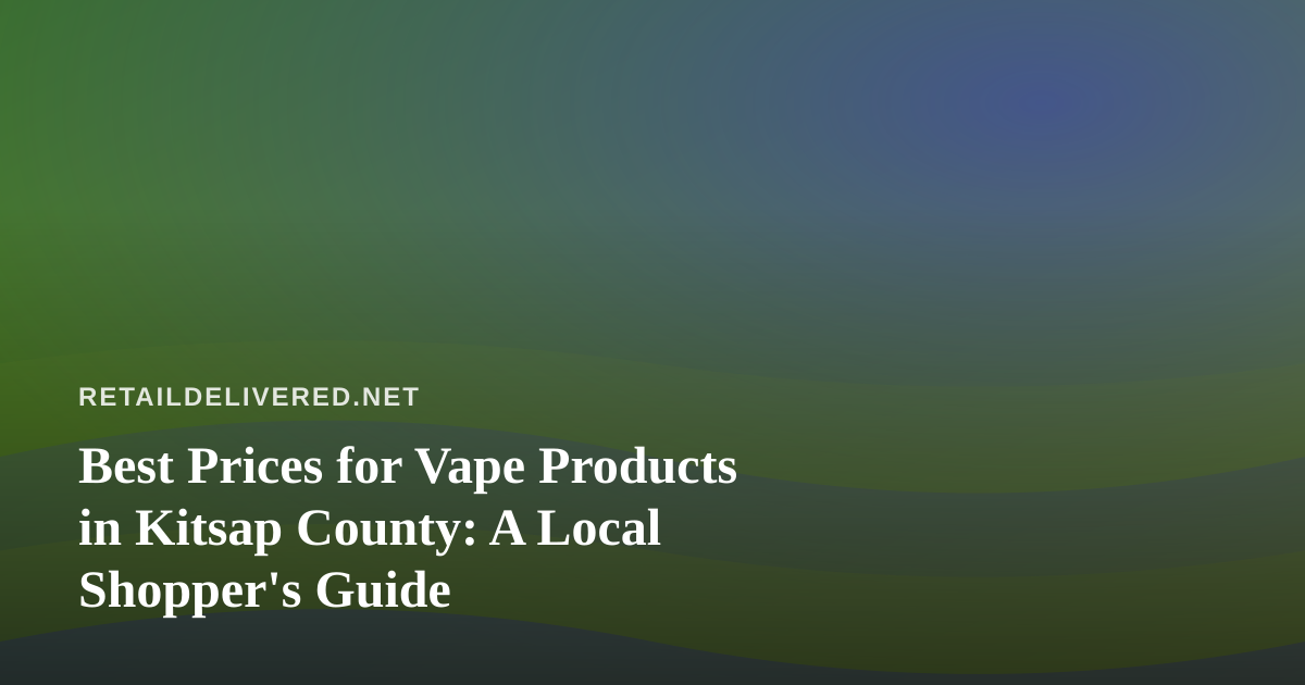Best Prices for Vape Products in Kitsap County: A Local Shopper’s Guide