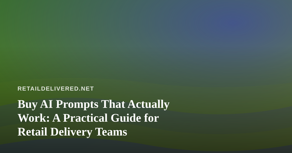 Buy AI Prompts That Actually Work: A Practical Guide for Retail Delivery Teams