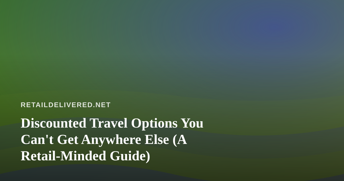 Discounted Travel Options You Can’t Get Anywhere Else (A Retail-Minded Guide)